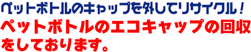 ペットボトルのキャップを外してリサイクル！エコキャップ運動に参加しませんか？