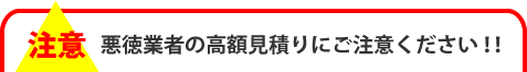 悪徳業者の高額見積りにご注意ください！！