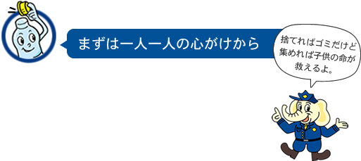 まずは一人一人の心がけから - 捨てればゴミだけど集めれば子供の命が救えるよ。